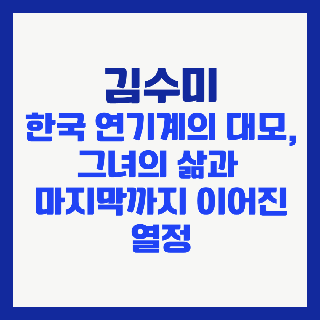 김수미 한국 연기계의 대모, 그녀의 삶과 마지막까지 이어진 열정