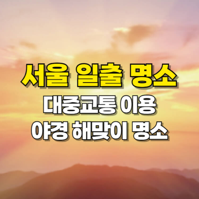 서울 일출 명소 대중교통 야경 해맞이명소 서울 가볼만한 곳
