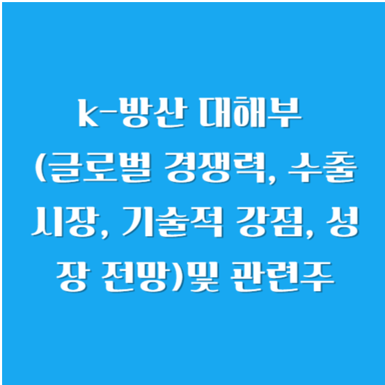 k-방산 대해부 (글로벌 경쟁력, 수출 시장, 기술적 강점, 성장 전망)및 관련주