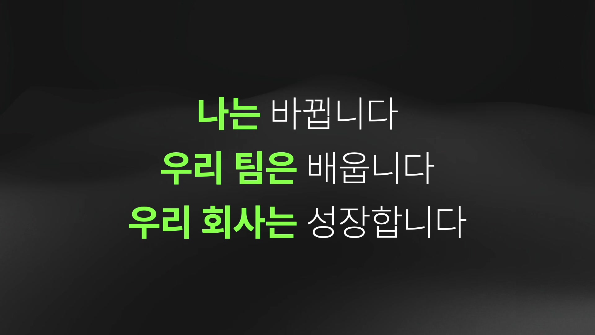 나는 바뀝니다. 우리 팀은 배웁니다. 우리 회사는 성장합니다.