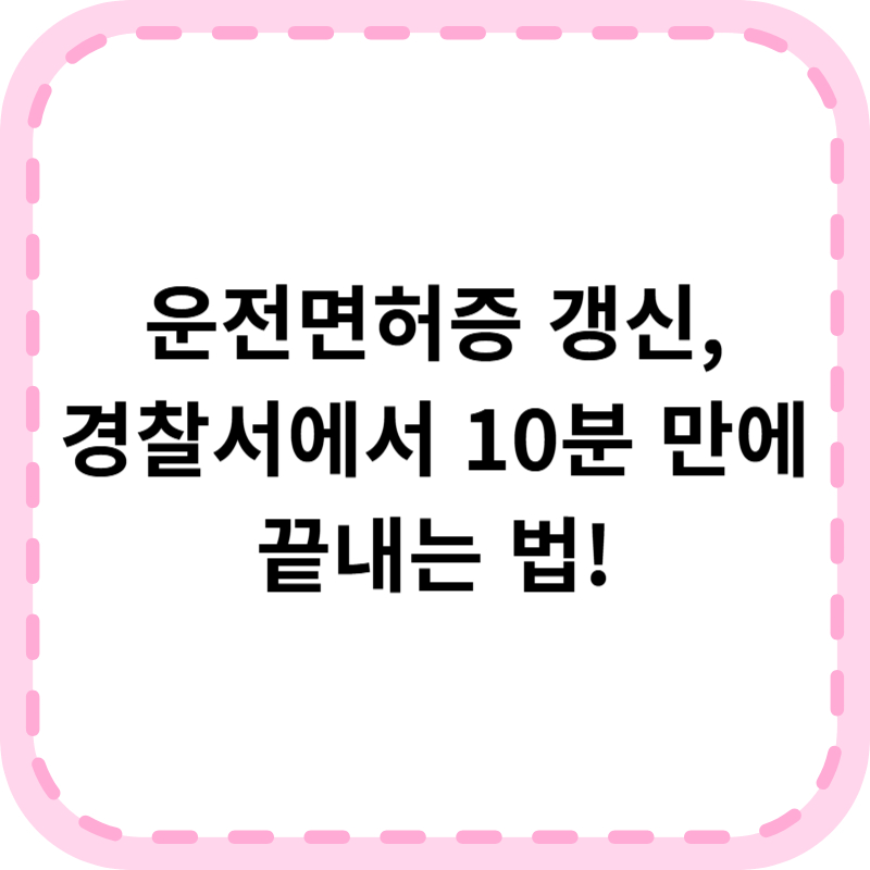 운전면허증 갱신 경찰서에서 하는 법 (+갱신기간, 준비물)