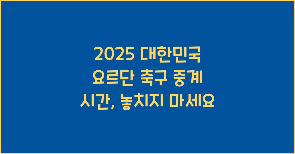 2025 대한민국 요르단 축구 중계 시간
