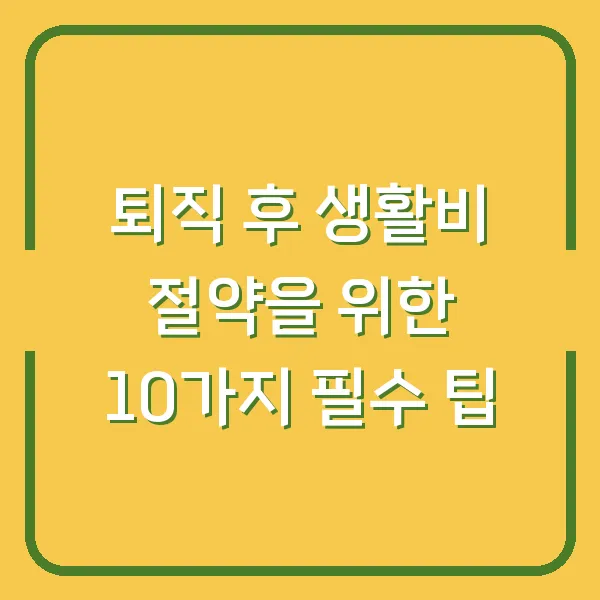 퇴직 후 생활비 절약을 위한 10가지 필수 팁