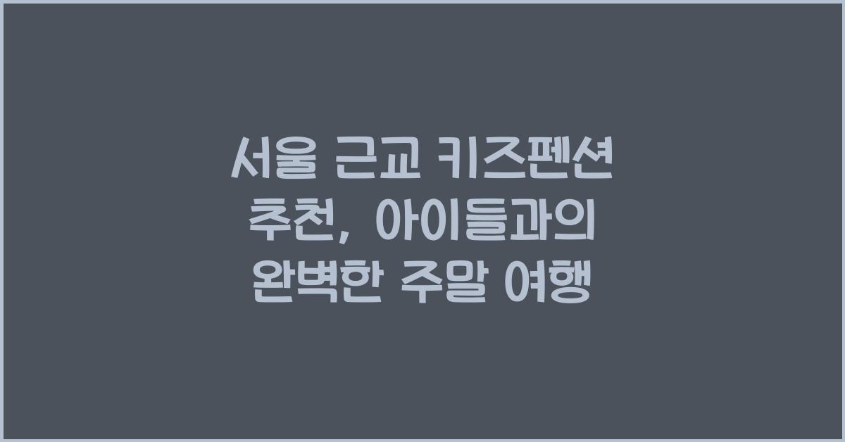 서울 근교 키즈펜션 추천