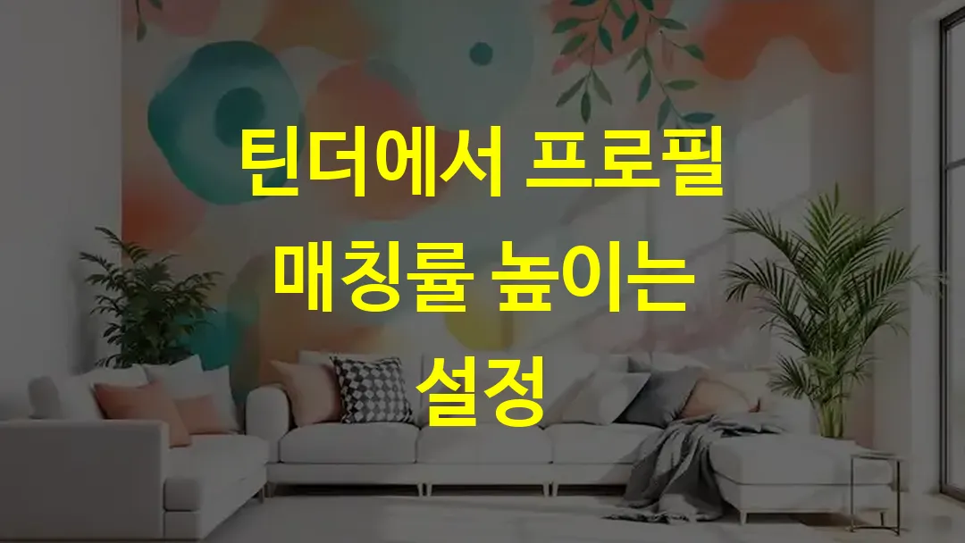 틴더에서 프로필 매칭률 높이는 설정