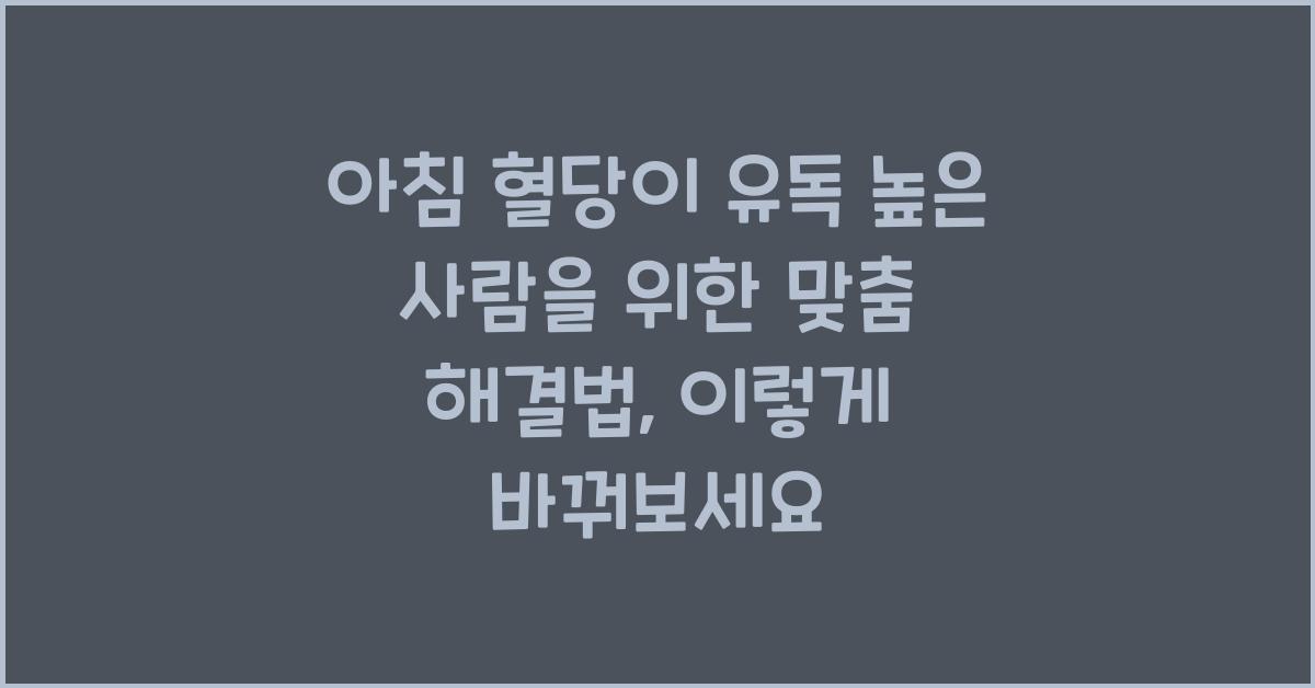 아침 혈당이 유독 높은 사람을 위한 맞춤 해결법