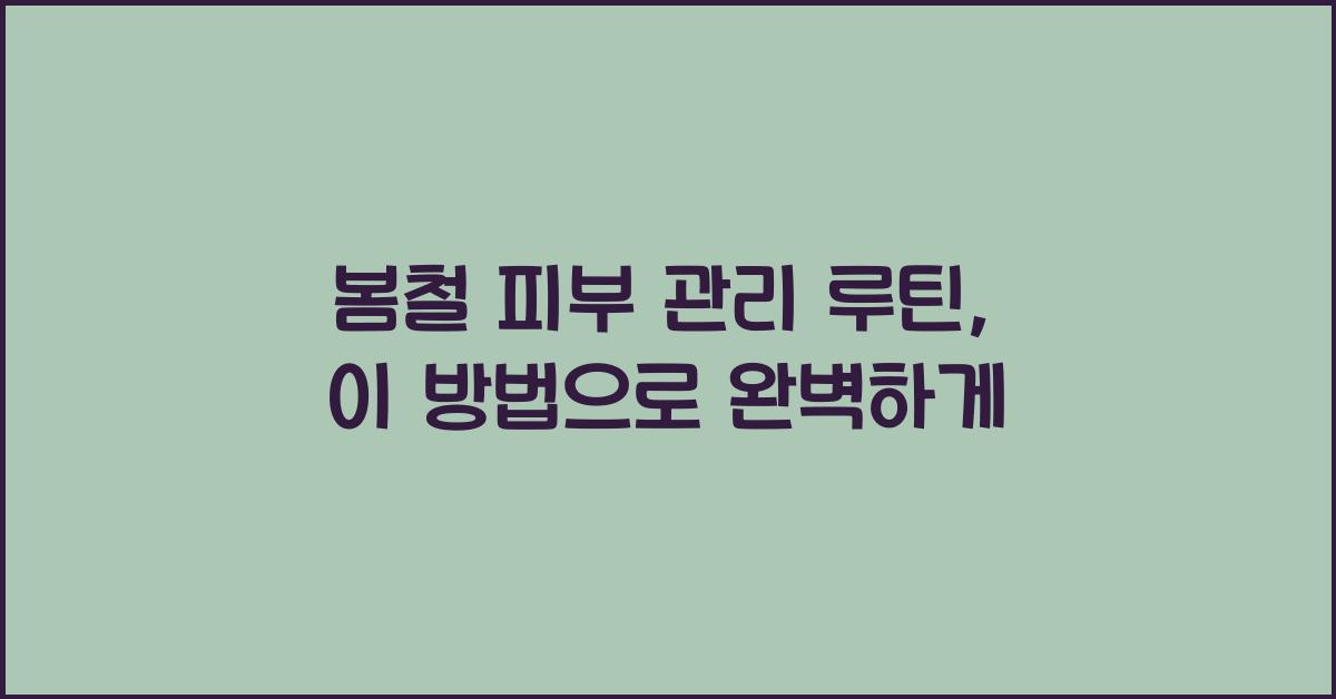 봄철 피부 관리 루틴