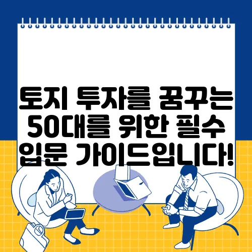토지 투자를 꿈꾸는 50대를 위한 필수 입문 가이드입니다!