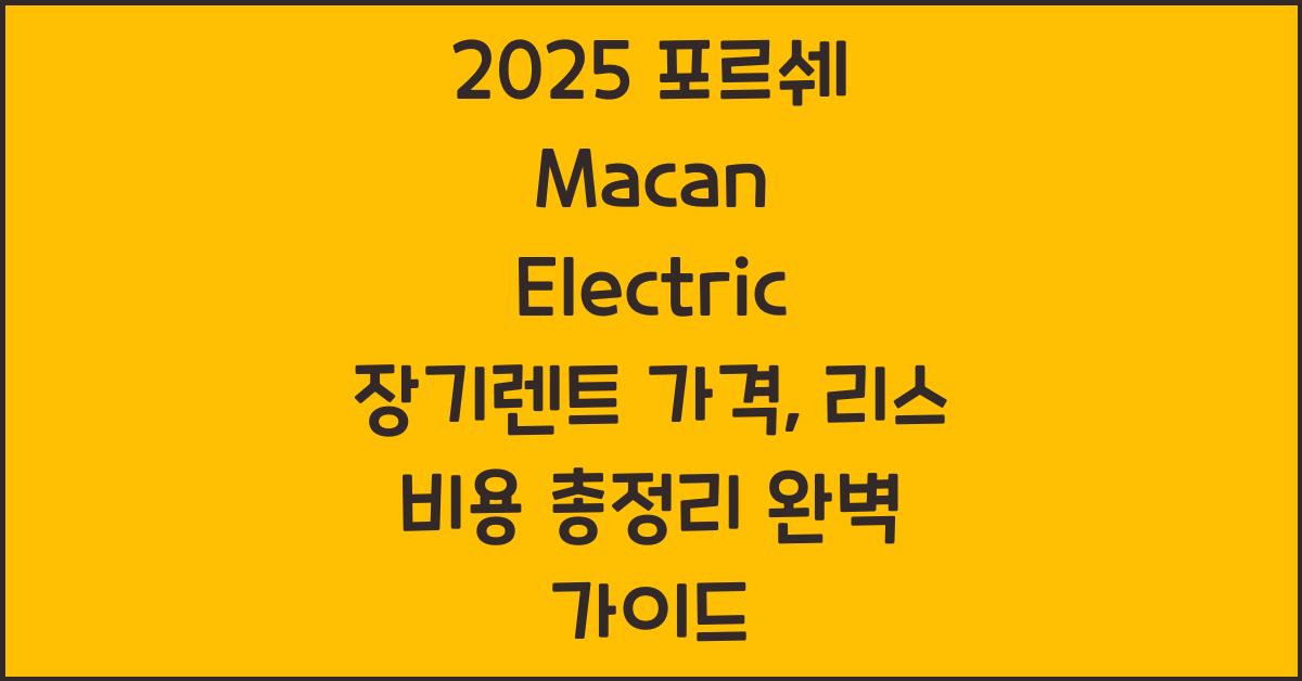 2025 포르쉐 Macan Electric 장기렌트 가격, 리스 비용 총정리