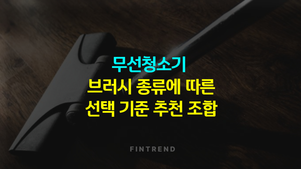무선청소기 브러시 종류에 따른 선택 기준과 추천 조합
