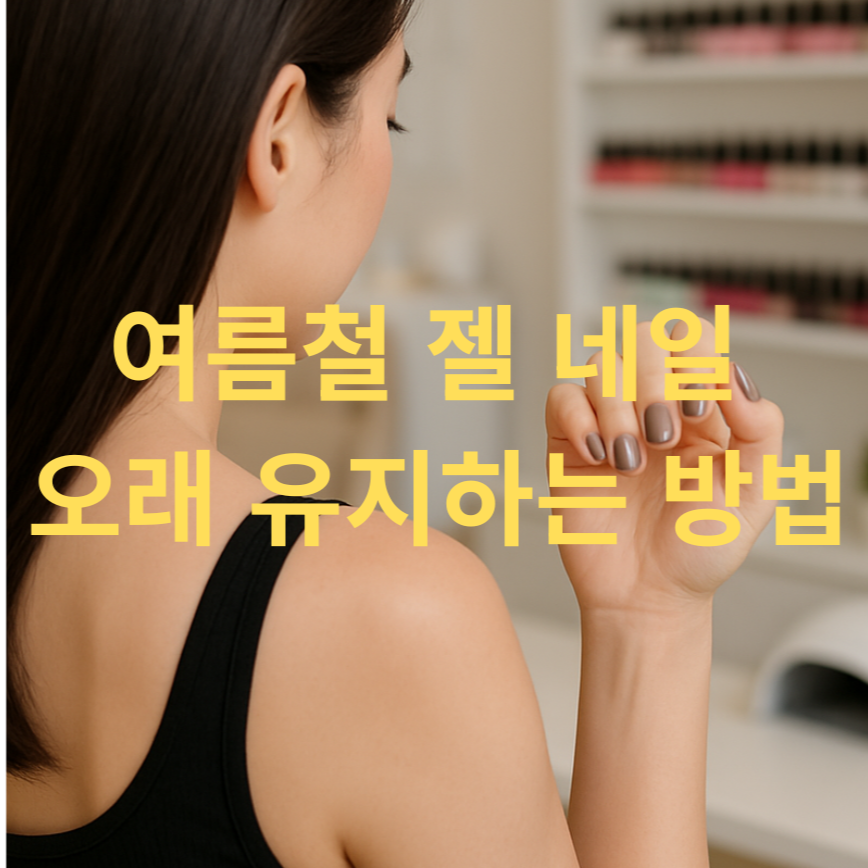 여름철 젤네일 오래 유지하는 관리 꿀팁 대공개