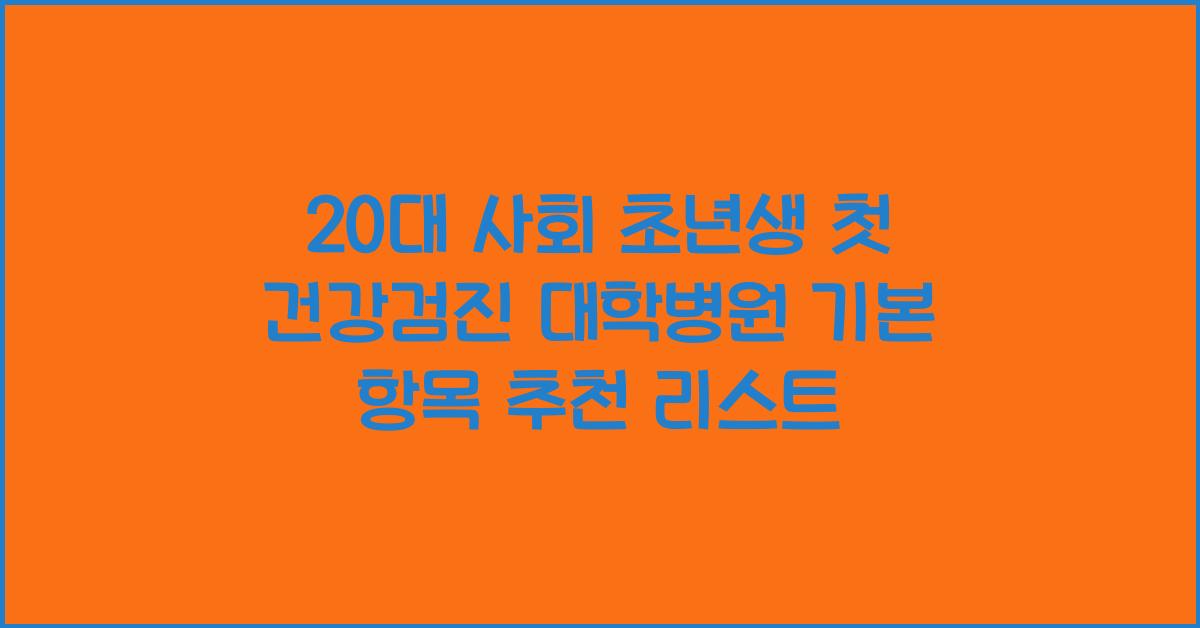 20대 사회 초년생 첫 건강검진 대학병원 기본 항목 추천