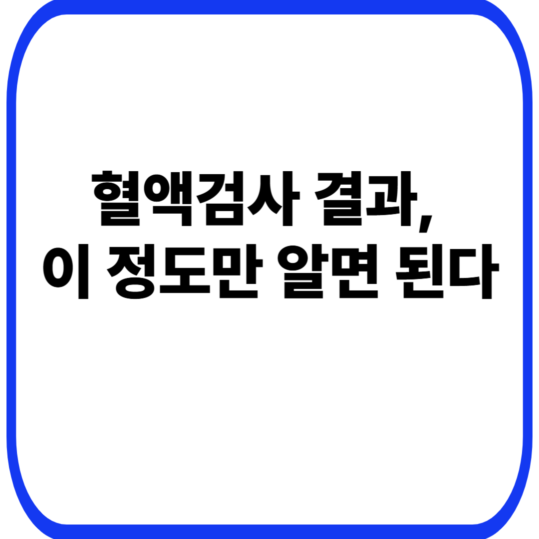 혈액검사 결과, 이 정도만 알면 된다