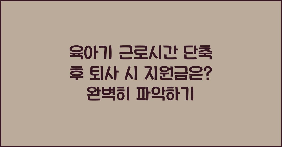 육아기 근로시간 단축 후 퇴사 시 지원금은?