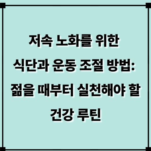 저속 노화를 위한 식단과 운동 조절 방법: 젊을 때부터 실천해야 할 건강 루틴