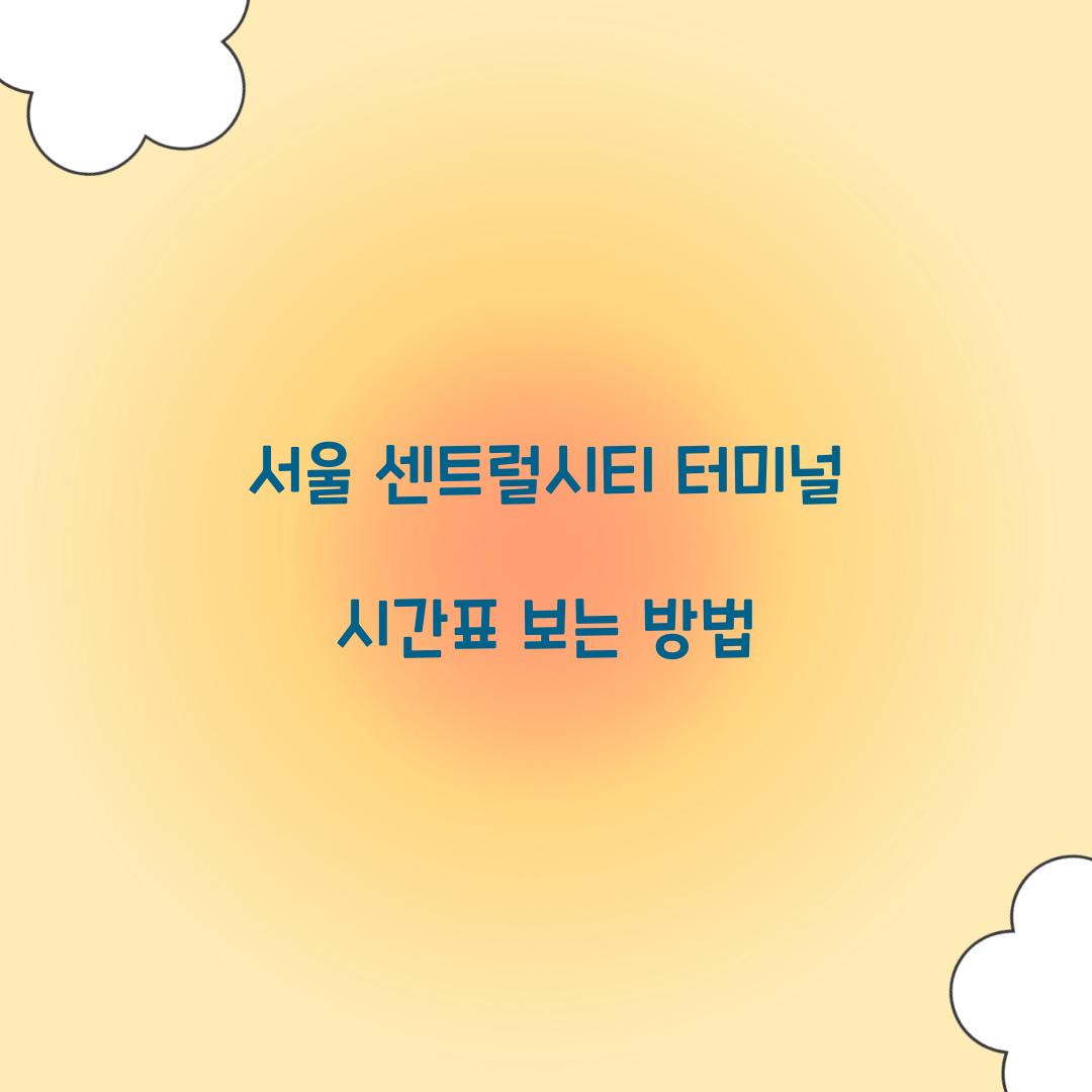 서울 센트럴시티 터미널 시간표 보는 방법