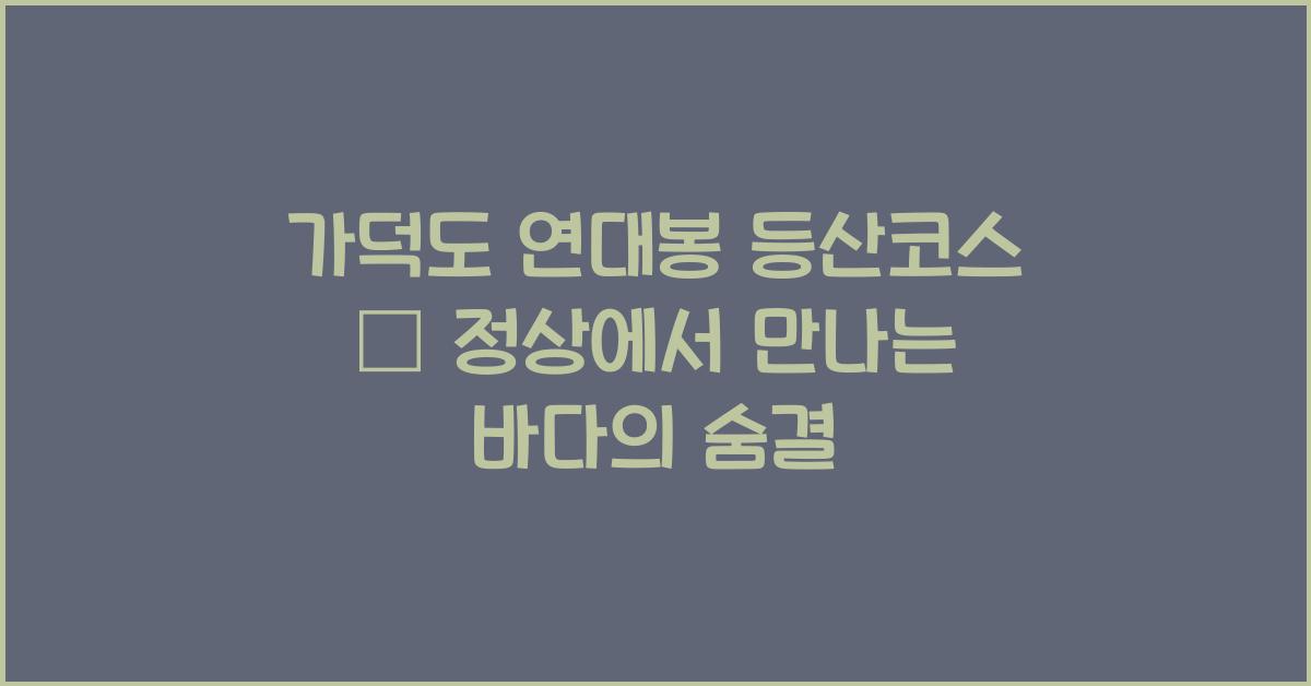 가덕도 연대봉 등산코스 – 정상에서 바라보는 바다 절경
