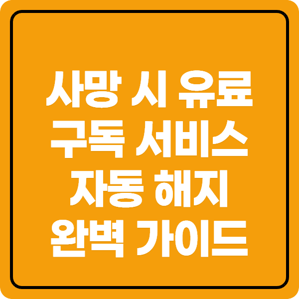 사망 시 유료 구독 서비스 자동 해지 완벽 가이드