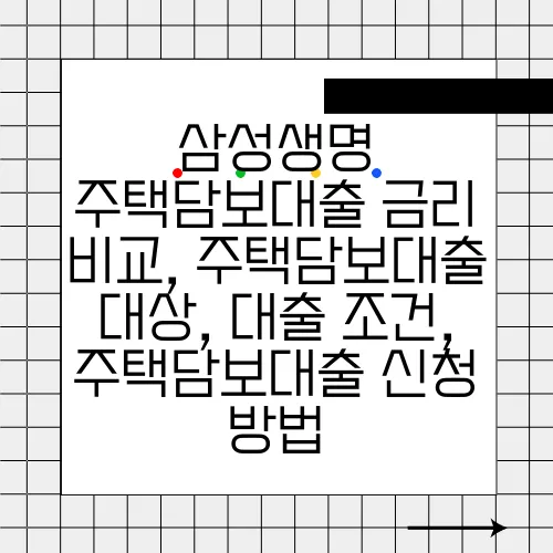 삼성생명 주택담보대출 금리 비교, 주택담보대출 대상, 대출 조건, 주택담보대출 신청 방법