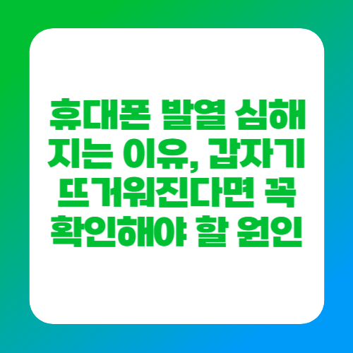 휴대폰 발열 심해지는 이유, 갑자기 뜨거워진다면 꼭 확인해야 할 원인