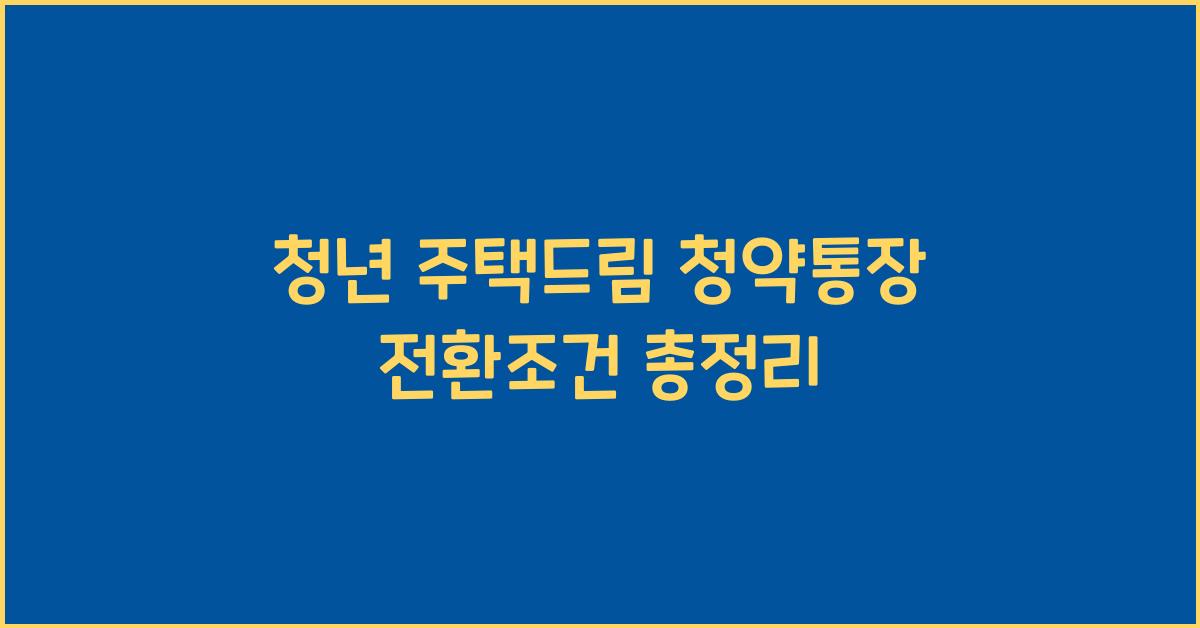 청년 주택드림 청약통장 전환조건