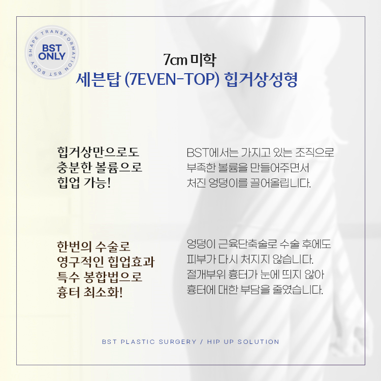 세븐탑 힙거상성형
1. 힙거상만으로도 충분한 볼륨으로 힙업 가능
2. 한번의 수술로 영구적인 힙업효과, 특수 봉합법으로 흉터 최소화