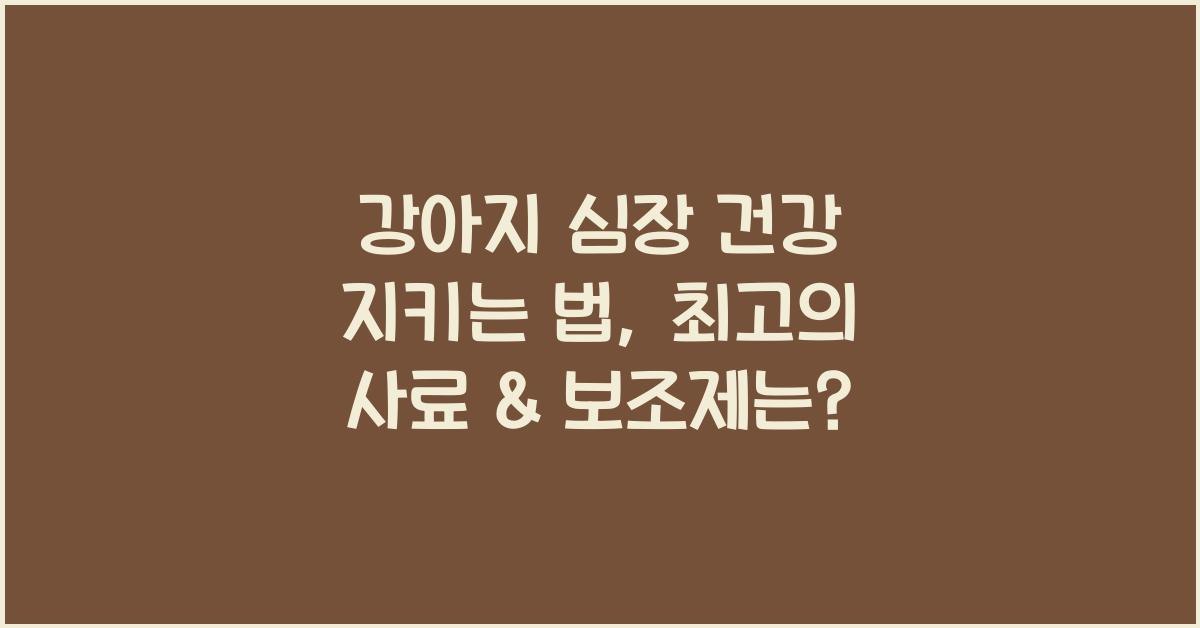 강아지 심장 건강 지키는 법, 사료 & 보조제 추천