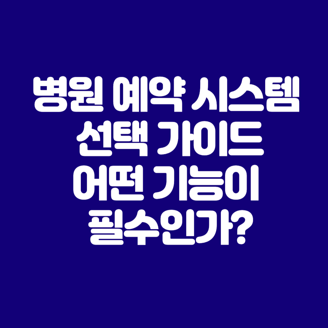병원 예약 시스템 선택 가이드 어떤 기능이 필수인가?