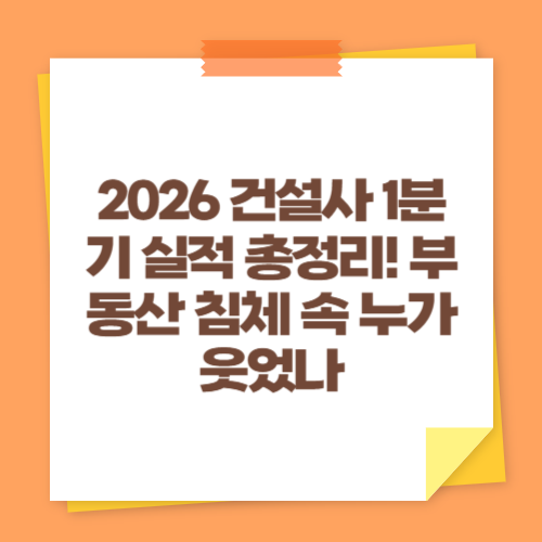 2026 건설사 1분기 실적 총정리! 부동산 침체 속 누가 웃었나