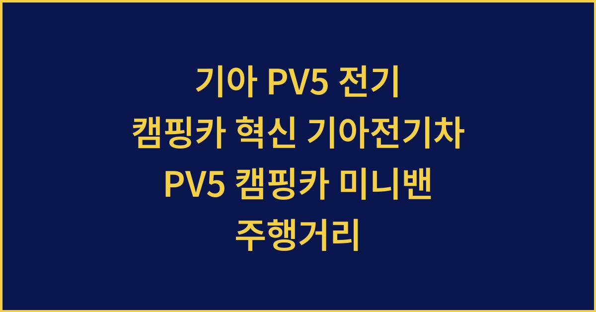 기아 PV5 전기 캠핑카 혁신 기아전기차 PV5 캠핑카 미니밴 주행거리 