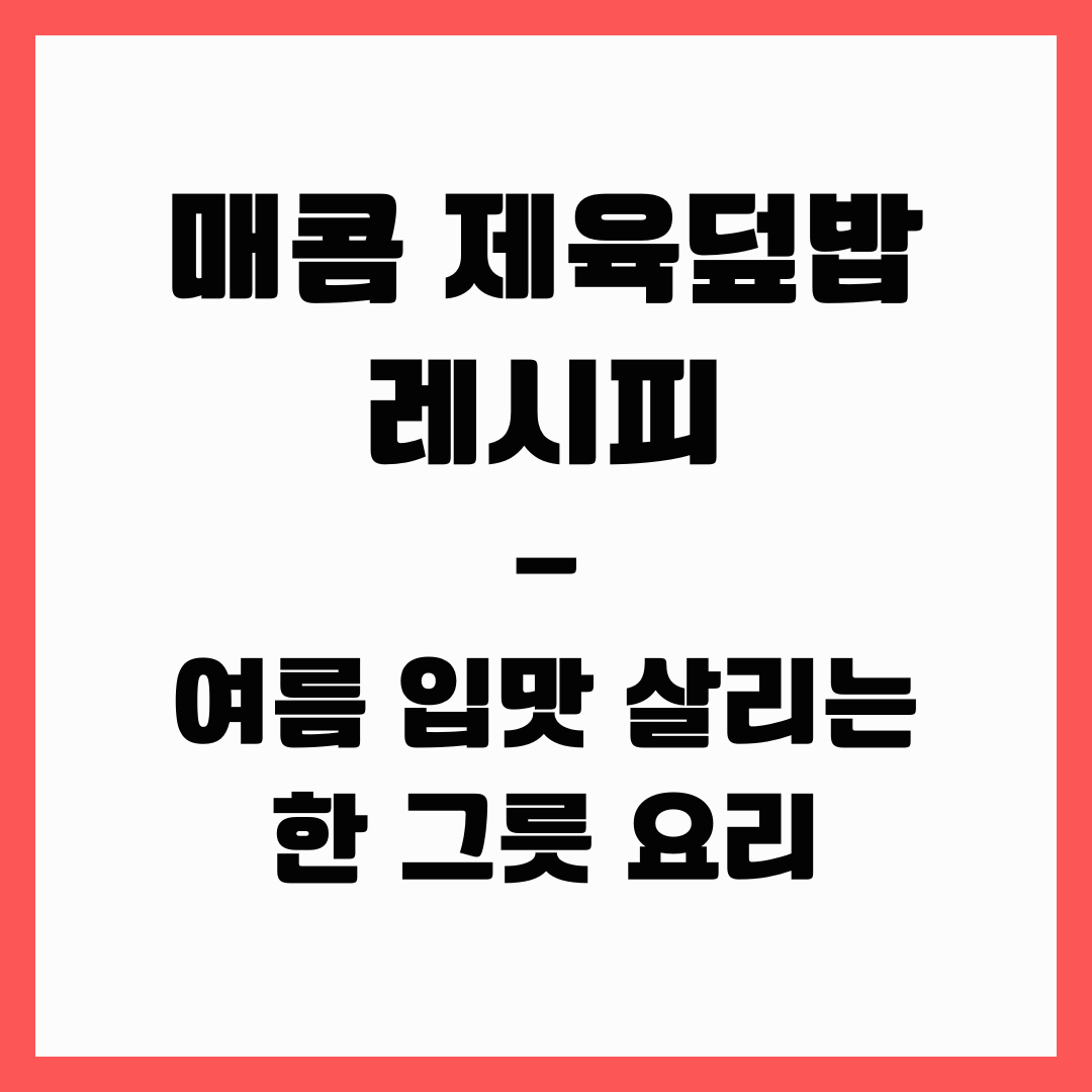 여름 입맛 살리기 - 매콤 제육 덮밥