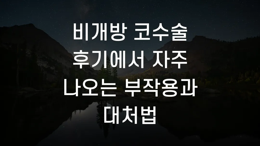 비개방 코수술 후기에서 자주 나오는 부작용과 대처법
