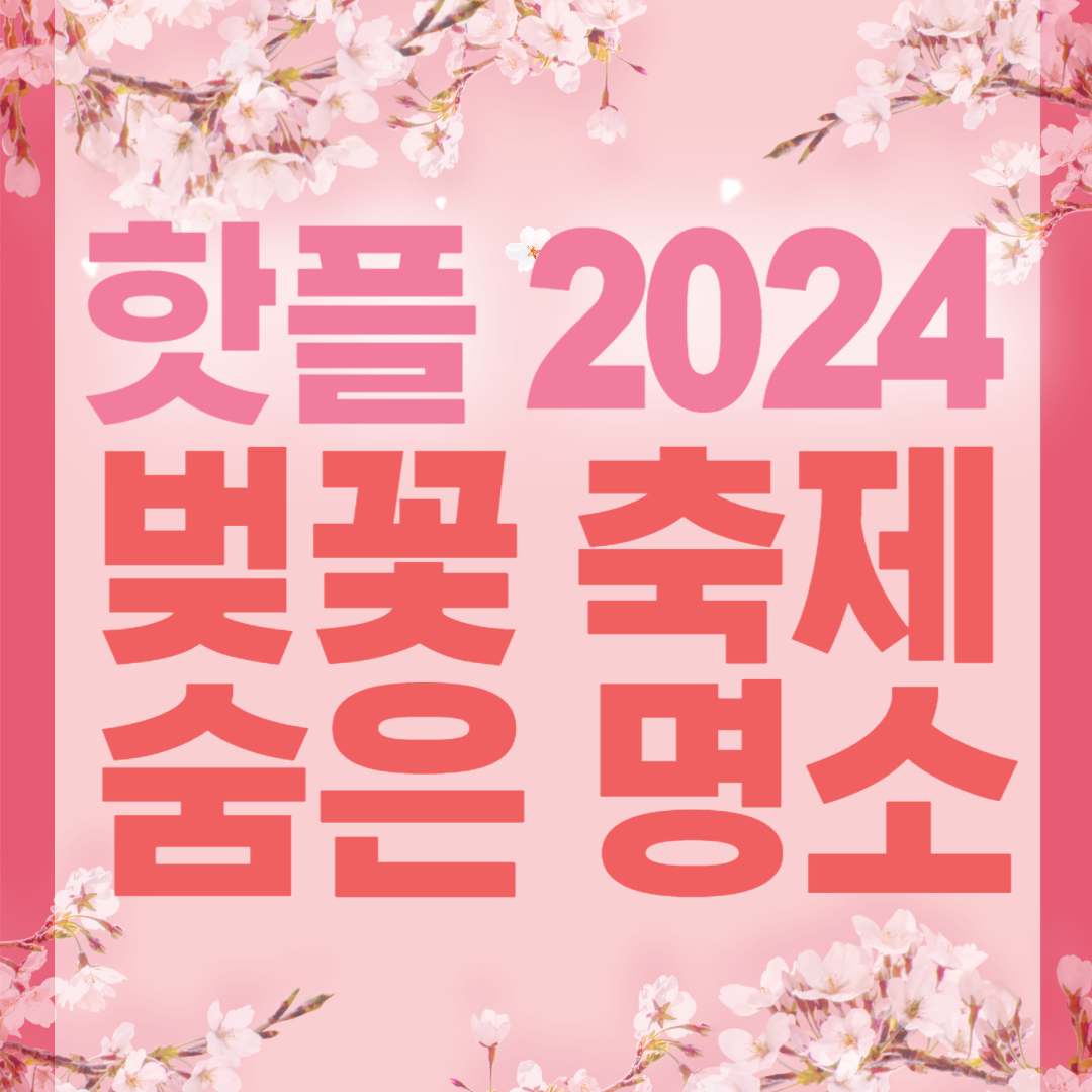 핫플 2024 벚꽃 축제 숨은 명소 보기
