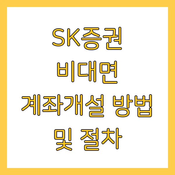 SK증권 비대면 계좌개설 방법 및 절차 및 신청 방법 총정리 가이드