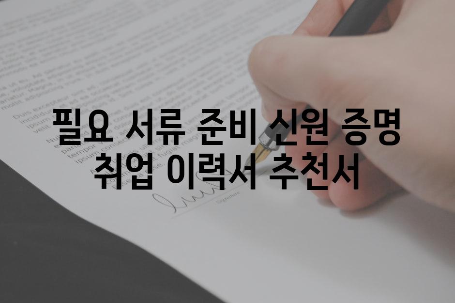 필요 서류 준비 신원 증명 취업 이력서 추천서
