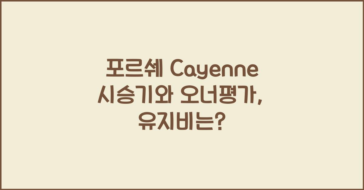 포르쉐 Cayenne 시승기, 오너평가, 장단점, 결함, 유지비, 제원, 수리