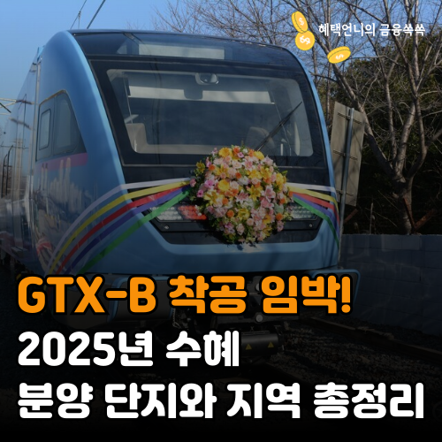 GTX-B 지티엑스 비 착공 임박! 2025년 진짜 수혜 분양 단지와 지역 총정리