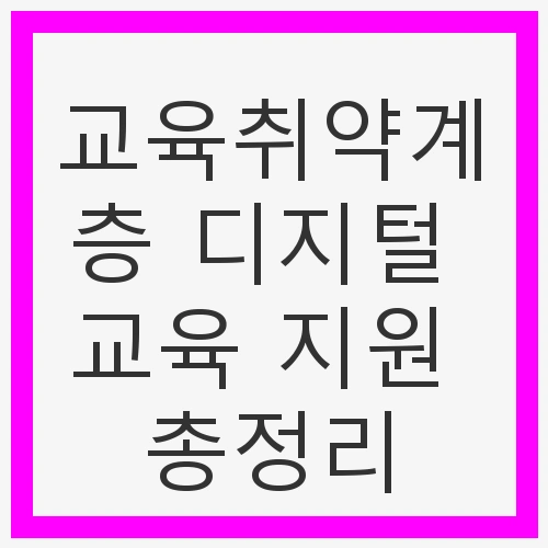 교육취약계층 디지털 교육 지원 총정리