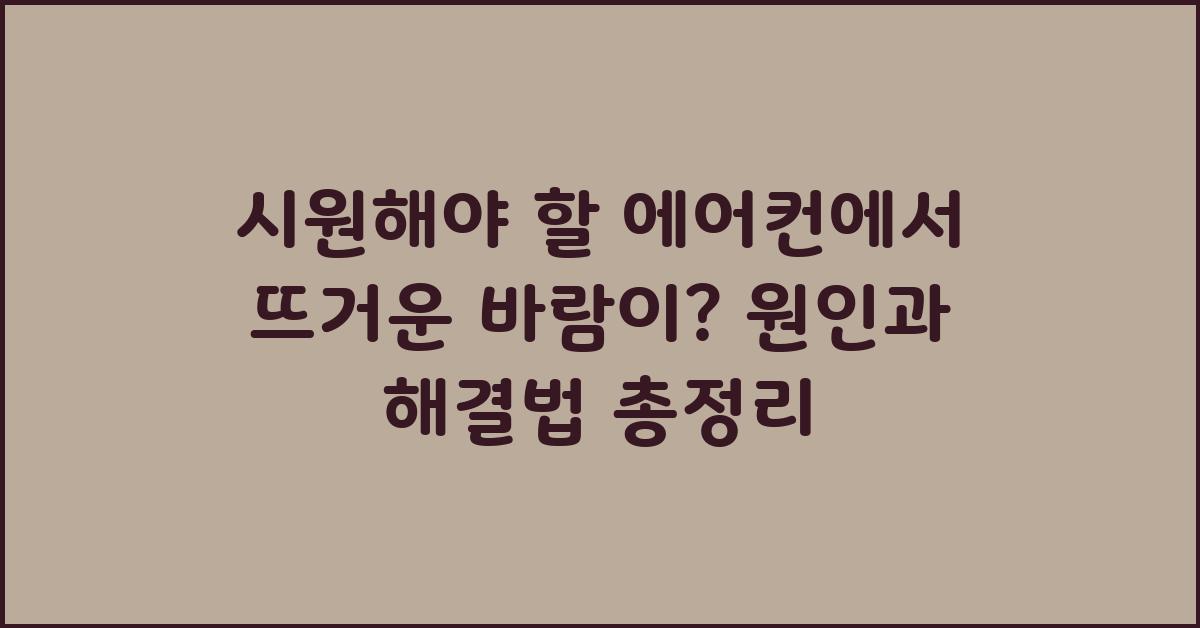 시원해야 할 에어컨에서 뜨거운 바람이…?