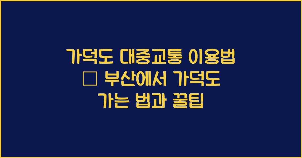 가덕도 대중교통 이용법 – 부산에서 가덕도 가는 법