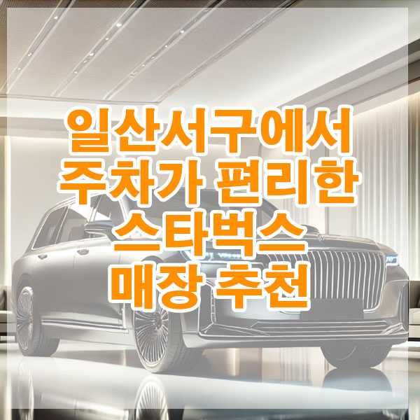 일산서구에서 주차가 편리한 스타벅스 매장 추천