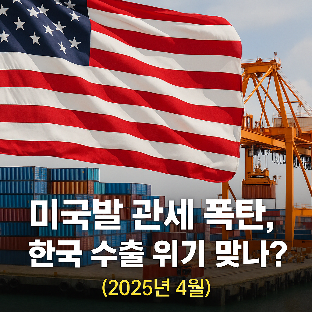 🇺🇸 미국발 관세 폭탄, 한국 수출 위기 맞나? (2025년 4월)
