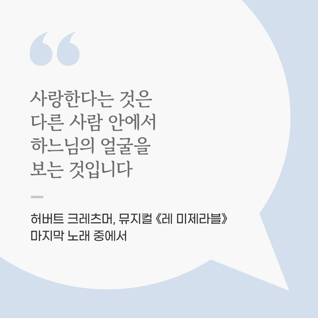 사랑한다는 것은 다른 사람 안에서 하느님의 얼굴을 보는 것입니다. (허버트 크레츠머, 뮤지컬 《레 미제라블》 마지막 노래 중에서) 좋은 글 이미지