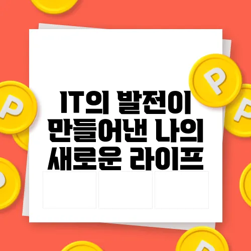 IT의 발전이 만들어낸 나의 새로운 라이프