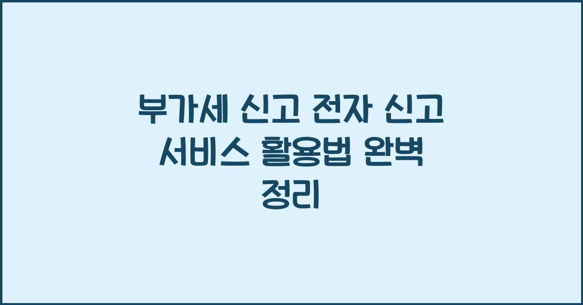 부가세 신고 부가세 신고 전자 신고 서비스 활용법