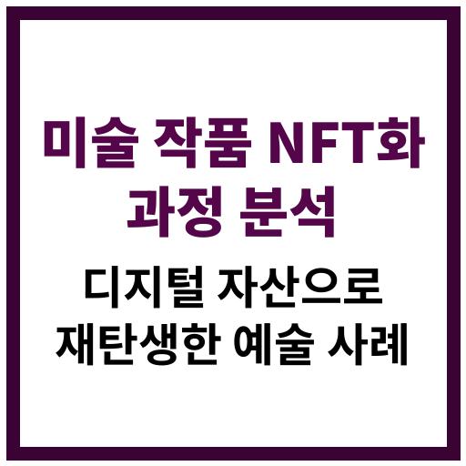 미술 작품이 NFT로 전환되는 실제 사례와 그 과정을 단계별로 분석한 콘텐츠