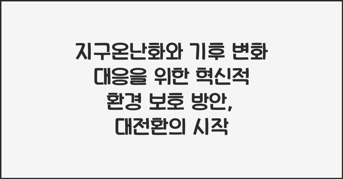 지구온난화와 기후 변화 대응을 위한 혁신적 환경 보호 방안
