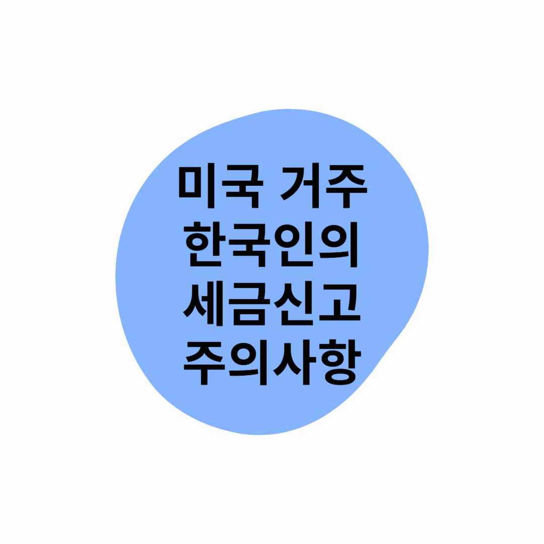 미국에 거주하는 한국인의 세금 신고 시 유의해야 할 사항
