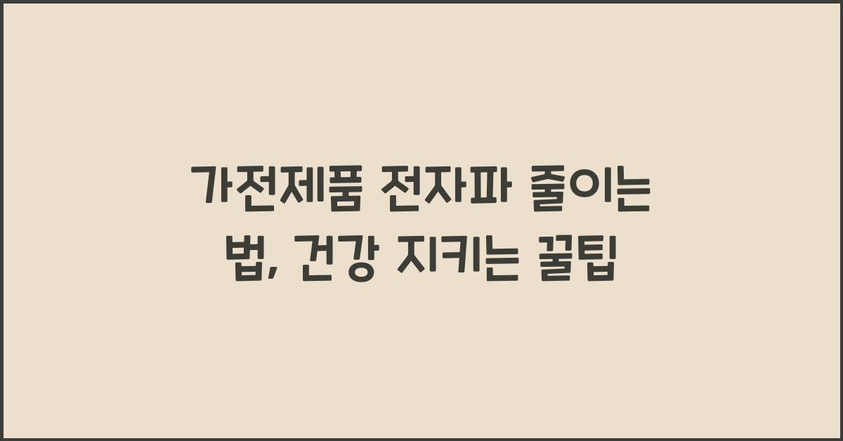 가전제품 전자파 줄이는 법