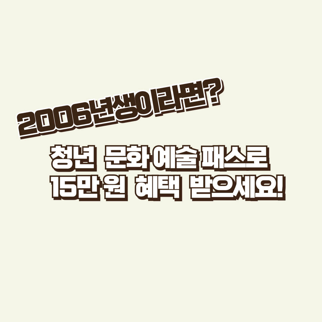 2006년생이라면? 청년 문화예술패스로 15만 원 혜택 받으세요! (3/6~5/31)